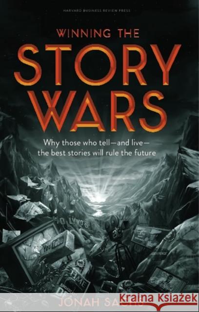 Winning the Story Wars: Why Those Who Tell (and Live) the Best Stories Will Rule the Future
