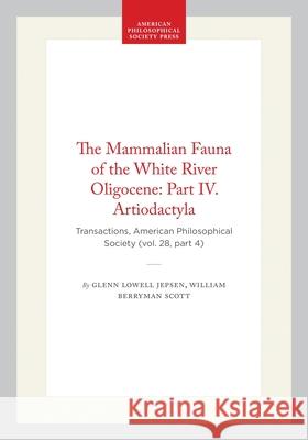 The Mammalian Fauna of the White River Oligocene: Part IV. Artiodactyla: Transactions, American Philosophical Society (Vol. 28, Part 4)