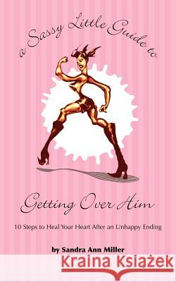 A Sassy Little Guide to Getting Over Him: 10 Steps to Heal Your Heart After an Unhappy Ending