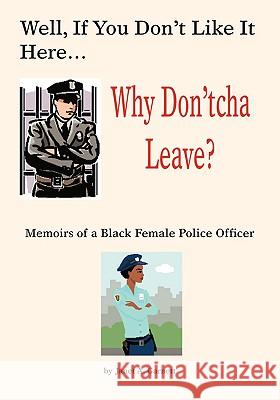 Well, If You Don't Like It Here Why Don't 'Cha Leave: Memoirs of a Black Female Police Officer