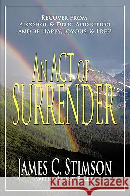 An Act of Surrender: Recover from Drug Addiction and Be Happy, Joyous, and Free!