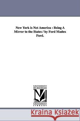 New York is Not America: Being A Mirror to the States / by Ford Madox Ford.