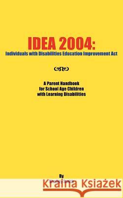 Idea 2004: Individuals with Disabilities Education Improvement ACT: A Parent Handbook for School Age Children with Learning Disab