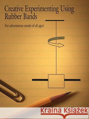 Creative Experimenting Using Rubber Bands: For adventurous minds of all ages!