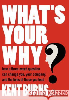 What's Your Why?: How a three-word question can change you, your company, and the lives of those you lead