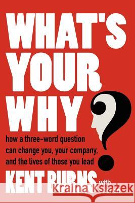 What's Your Why?: How a three-word question can change you, your company, and the lives of those you lead