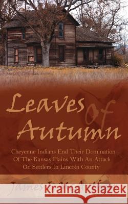 Leaves Of Autumn: Cheyenne Indians End Their Domination Of The Kansas Plains With An Attack On Settlers In Lincoln County