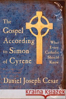 The Gospel According to Simon of Cyrene: What Every Catholic Should Know