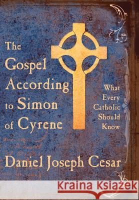 The Gospel According to Simon of Cyrene: What Every Catholic Should Know