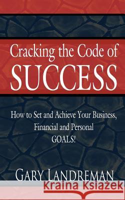 Cracking the Code of Success: How to Set and Achieve Your Business, Financial and Personal GOALS!