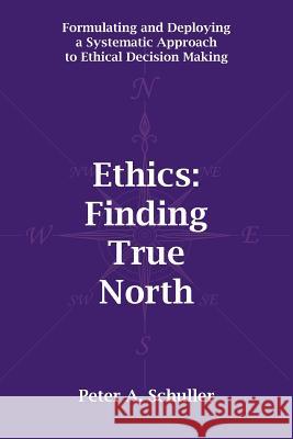 Ethics: Finding True North: Formulating and Deploying a Systematic Approach to Ethical Decision Making