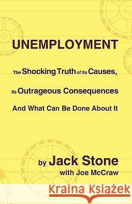 Unemployment: The Shocking Truth of Its Causes, Its Outrageous Consequences and What Can Be Done about It