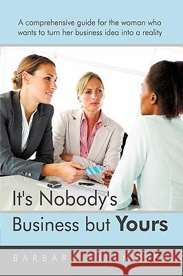 It's Nobody's Business But Yours: A Comprehensive Guide for the Woman Who Wants to Turn Her Business Idea Into a Reality