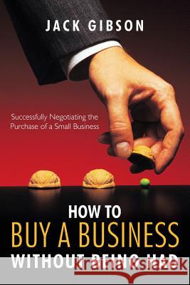 How to Buy a Business Without Being Had: Successfully Negotiating the Purchase of a Small Business