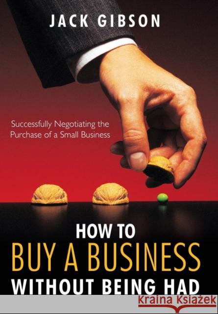 How to Buy a Business Without Being Had: Successfully Negotiating the Purchase of a Small Business