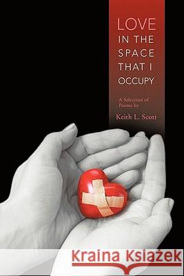 Love in the Space That I Occupy: A Selection of Poems by Keith L. Scott