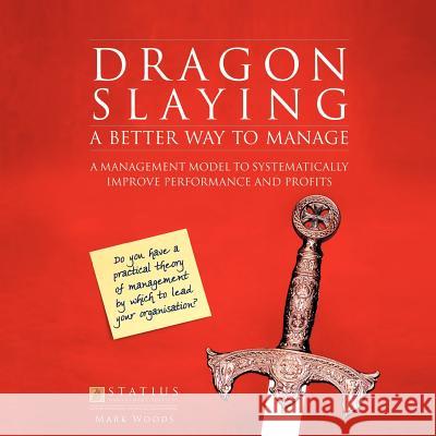 Dragon Slaying: A Better Way to Manage: A Management Model to Systematically Improve Performance and Profits