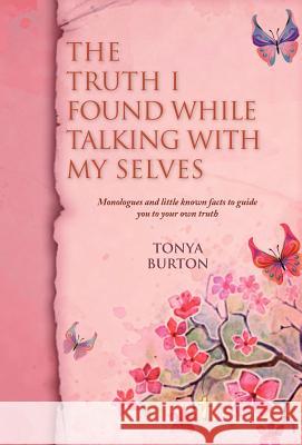 The Truth I Found While Talking with My Selves: Monologues and Little Known Facts to Guide You to Your Own Truth