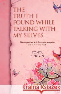 The Truth I Found While Talking with My Selves: Monologues and Little Known Facts to Guide You to Your Own Truth