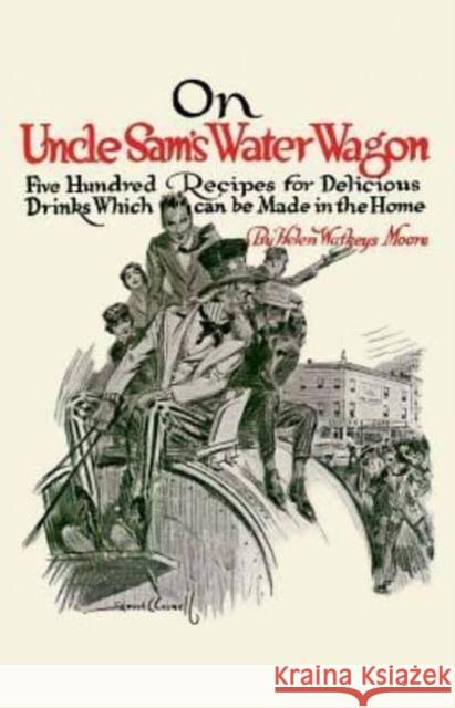 On Uncle Sam's Water Wagon: 500 Recipes for Delicious Drinks, Which Can Be Made at Home