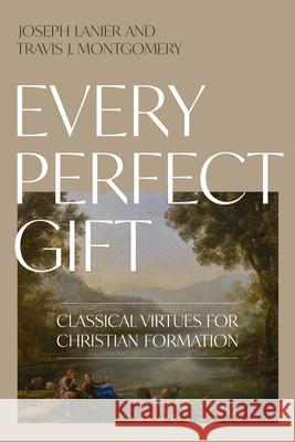 Every Perfect Gift: Classical Virtues for Christian Formation
