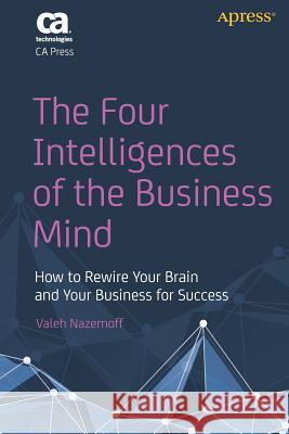 The Four Intelligences of the Business Mind: How to Rewire Your Brain and Your Business for Success