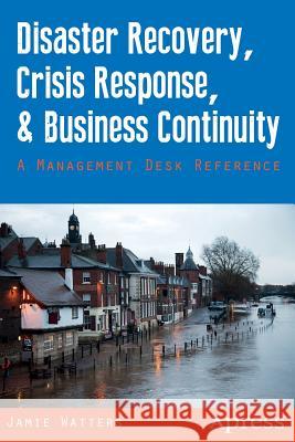 Disaster Recovery, Crisis Response, and Business Continuity: A Management Desk Reference
