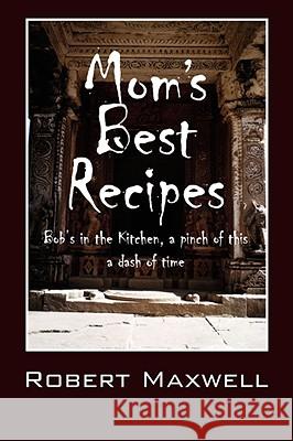 Mom's Best Recipes: Bob's in the Kitchen, a pinch of this a dash of time