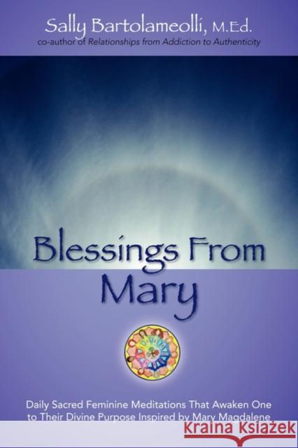 Blessings From Mary: Daily Sacred Feminine Meditations That Awaken One to Their Divine Purpose Inspired by Mary Magdalene