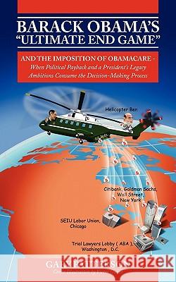 Barack Obama's Ultimate End Game : And the Imposition of Obamacare - When Political Payback and a President's Legacy Ambitions Consume the Decision-M