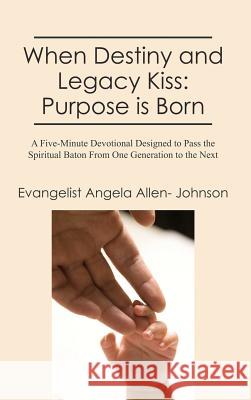 When Destiny and Legacy Kiss: Purpose is Born: A Five-Minute Devotional Designed to Pass the Spiritual Baton From One Generation to the Next