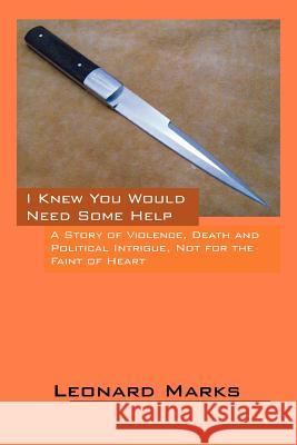 I Knew You Would Need Some Help: A Story of Violence, Death and Political Intrigue, Not for the Faint of Heart