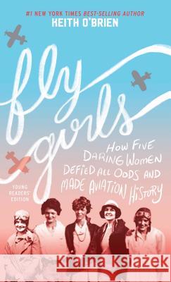 Fly Girls: How Five Daring Women Defied All Odds and Made Aviation History