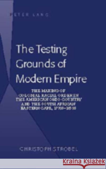 The Testing Grounds of Modern Empire: The Making of Colonial Racial Order in the American Ohio Country and the South African Eastern Cape, 1770s-1850s