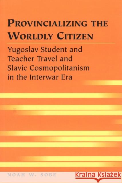 Provincializing the Worldly Citizen: Yugoslav Student and Teacher Travel and Slavic Cosmopolitanism in the Interwar Era