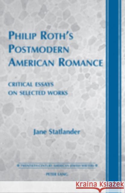 Philip Roth's Postmodern American Romance: Critical Essays on Selected Works- Foreword by Derek Parker Royal