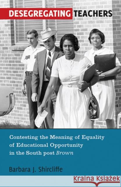 Desegregating Teachers: Contesting the Meaning of Equality of Educational Opportunity in the South Post Brown