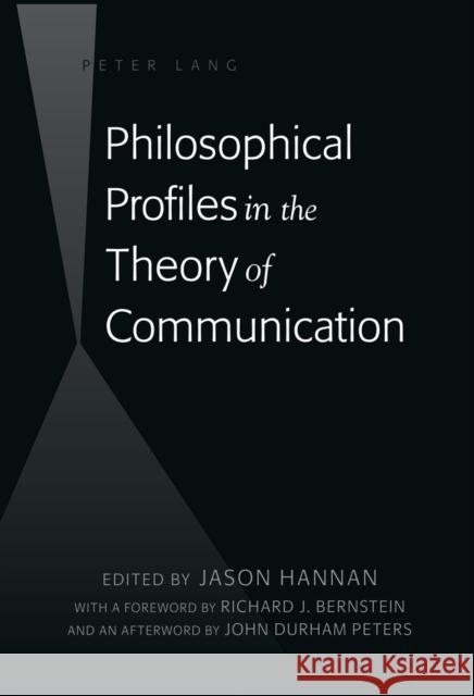 Philosophical Profiles in the Theory of Communication: With a Foreword by Richard J. Bernstein and an Afterword by John Durham Peters