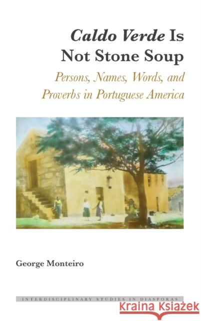 Caldo Verde Is Not Stone Soup; Persons, Names, Words, and Proverbs in Portuguese America