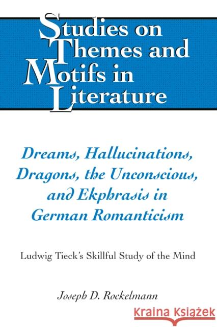 Dreams, Hallucinations, Dragons, the Unconscious, and Ekphrasis in German Romanticism: Ludwig Tieck's Skillful Study of the Mind