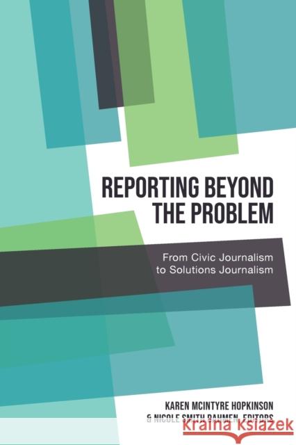 Reporting Beyond the Problem: From Civic Journalism to Solutions Journalism