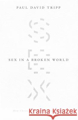 Sex in a Broken World: How Christ Redeems What Sin Distorts