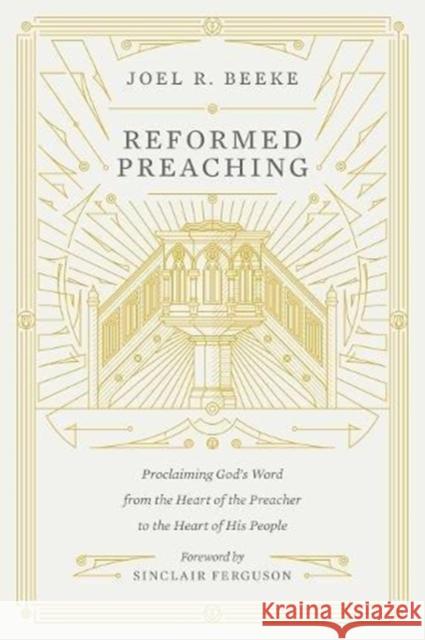 Reformed Preaching: Proclaiming God's Word from the Heart of the Preacher to the Heart of His People