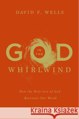 God in the Whirlwind: How the Holy-Love of God Reorients Our World