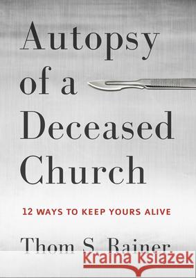 Autopsy of a Deceased Church: 12 Ways to Keep Yours Alive