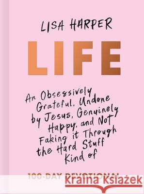 Life: An Obsessively Grateful, Undone by Jesus, Genuinely Happy, and Not Faking It Through the Hard Stuff Kind of 100-Day De