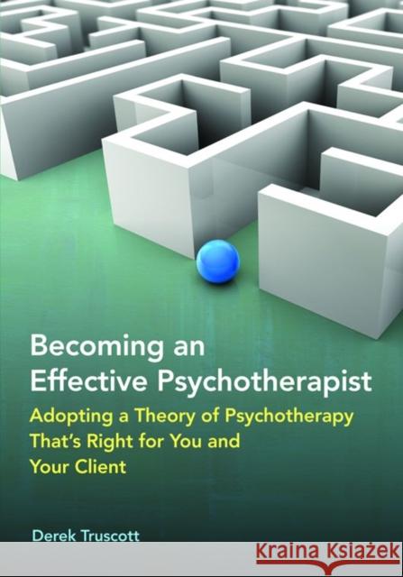 Becoming an Effective Psychotherapist: Adopting a Theory of Psychotherapy Thats Right for You and Your Client