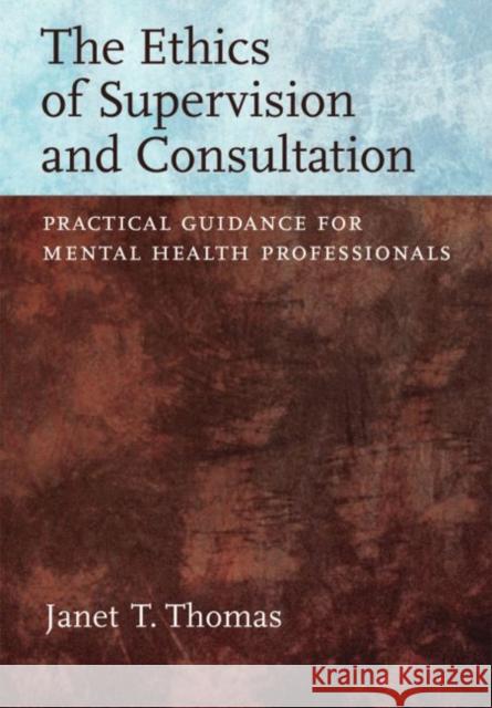 The Ethics of Supervision and Consultation : Practical Guidance for Mental Health Professionals