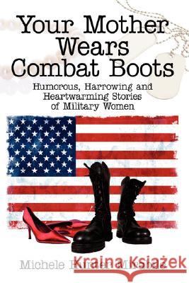 Your Mother Wears Combat Boots: Humorous, Harrowing and Heartwarming Stories of Military Women