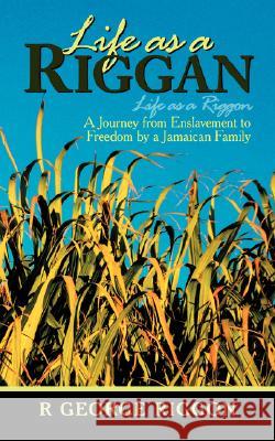 Life as a Riggan: A Journey from Enslavement to Freedom by a Jamaican Family Life as a Riggon